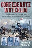 Confederate Waterloo: The Battle of Five Forks, April 1, 1865, and the Controversy that Brought Down a General