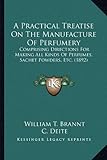 A Practical Treatise On The Manufacture Of Perfumery: Comprising Directions For Making All Kinds Of by 