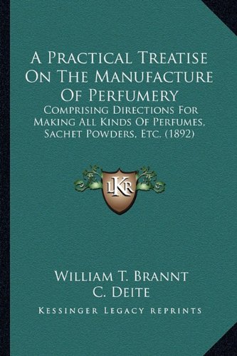A Practical Treatise On The Manufacture Of Perfumery: Comprising Directions For Making All Kinds Of by William T. Brannt