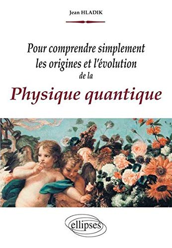 Pour comprendre simplement les origines et l'évolution de la physique quantique by Jean Hladik
