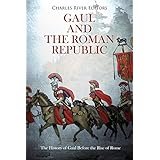 Gaul and the Roman Republic: The History of Gaul Before the Rise of Rome