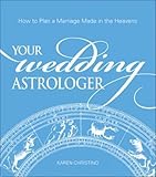 Your Wedding Astrologer: How to Plan a Marriage Made in the Heavens by Karen Christino