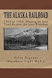 The Alaska Railroad: 1902 to 1923: Blazing an Iron Trail across the Great Land