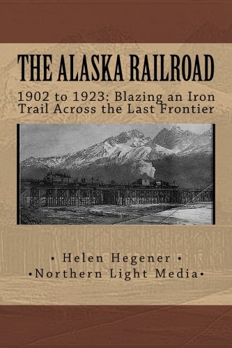 The Alaska Railroad: 1902 to 1923: Blazing an Iron Trail across the Great Land