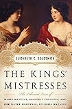 Front cover for the book The Kings' Mistresses: The Liberated Lives of Marie Mancini, Princess Colonna, and Her Sister Hortense, Duchess Mazarin by Elizabeth C. Goldsmith