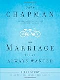 The Marriage You've Always Wanted Bible Study by Gary Chapman