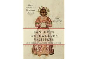 Banshees, Werewolves, Vampires, and Other Creatures of the Night: Facts, Fictions, and First-Hand Accounts