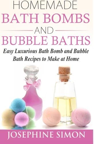 Homemade Bath Bombs and Bubble Baths: Easy Luxurious Bath Bomb and Bubble Bath Recipes to Make at Home (DIY Beauty Products)