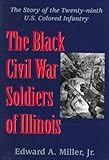 The Black Civil War Soldiers of Illinois: The Story of the Twenty-Ninth U.S. Colored Infantry by Edward A. Miller Jr.