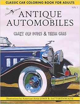 Classic Car Coloring Book For Adults Antique Automobiles Volume 1 Crazy Old Dudes Their Cars Black Line Illustrations Funny Car Guy Quotes Relax By American Artist John B Satterthwaite Carefree Coloring 9798576299546