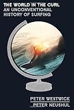 Peter Westwick and Peter Neushul, "The World in the Curl: An Unconventional History of Surfing" (Crown, 2013)