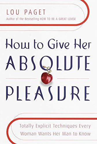 How to Give Her Absolute Pleasure: Totally Explicit Techniques Every Woman Wants Her Man to Know