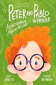 Peter And Pablo The Printer: Adventures In Making The Future (3D Printing Children's Bo