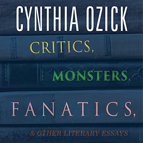 Critics, Monsters, Fanatics, and Other Literary Essays by Cynthia Ozick