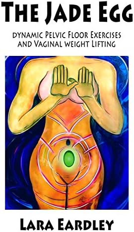 The Jade Egg: Dynamic Pelvic Floor Exercises and Vaginal Weight Lifting Techniques for Women
