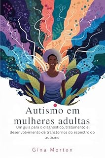 Livro Autismo em mulheres adultas: Um guia para o diagnóstico, tratamento e desenvolvimento de transtornos do espectro do autismo