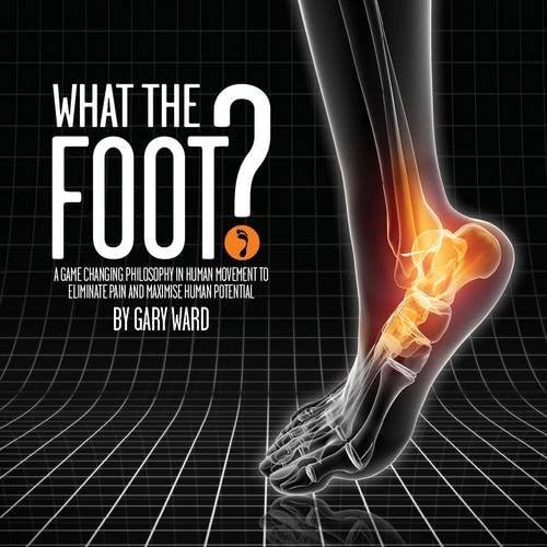 Download What the Foot?: A Game-Changing Philosophy in Human Movement to Eliminate Pain and Maximise Human Potential PDF