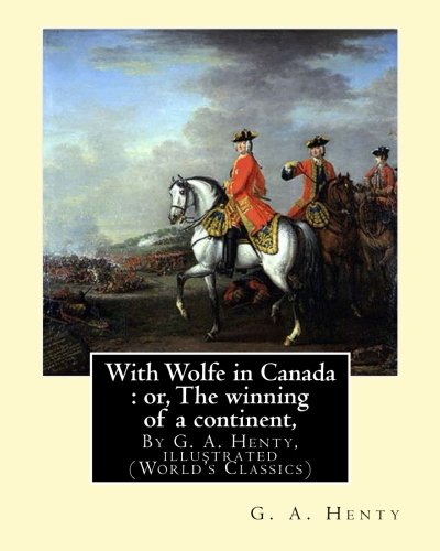 With Wolfe in Canada : or, The winning of a continent, By G. A. Henty: illustrated (World's Classics)