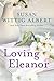 Loving Eleanor by Susan Wittig Albert