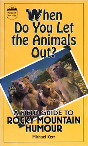 When Do You Let the Animals Out?: A Field Guide to Rocky Mountain Humour by Michael Kerr