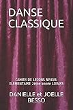 DANSE CLASSIQUE: CAHIER DE LECONS NIVEAU ELEMENTAIRE 2ème année LOISIRS (CAHIERS DE LECONS) (Frenc by DANIELLE et JOELLE BESSO