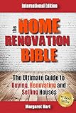 The Home Renovation Bible: The Ultimate Guide to Buying Renovating and Selling Houses