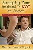 Strangling Your Husband Is Not an Option: A Practical Guide to Dramatically Improving Your Marriage