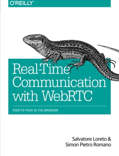 Real-Time Communication with WebRTC: Peer-to-Peer in the Browser by Salvatore Loreto, Simon Pietro Romano