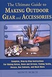 The Ultimate Guide to Making Outdoor Gear and Accessories: Complete, Step-by-Step Instructions for Making Knives, Bows and Arrows, Fishing Tackle, Decoys, Gun Cabinets, and Much More by 