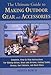 The Ultimate Guide to Making Outdoor Gear and Accessories: Complete, Step-by-Step Instructions for Making Knives, Bows and Arrows, Fishing Tackle, Decoys, Gun Cabinets, and Much More by 