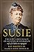 Susie: The Life and Legacy of Susannah Spurgeon, wife of Charles H. Spurgeon