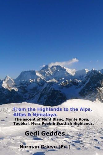 From the Highlands to the Alps, Atlas &amp; Himalaya.: The Ascent of Mont Blanc, Monte Rosa, Toubkal, Mera Peak &amp; Scottish Highlands.
