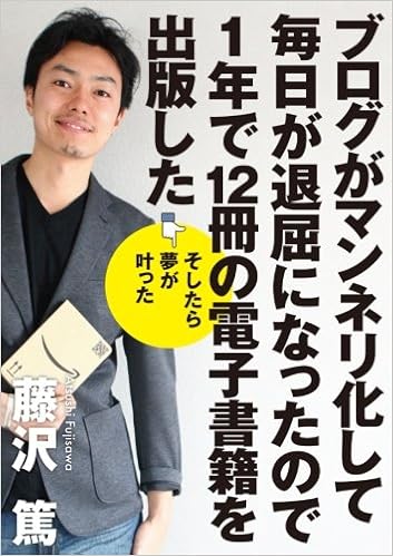 ブログがマンネリ化して毎日が退屈になったので１年で１２冊の電子書籍を出版した そしたら夢が叶った 藤沢篤 本 通販 Amazon