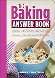 The Baking Answer Book: Solutions to Every Problem You'll Ever Face; Answers to Every Question You'l by Lauren Chattman