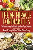 The pH Miracle for Diabetes: The Revolutionary Diet Plan for Type 1 and Type 2 Diabetics by Robert O. Young PhD, Shelley Redford Young