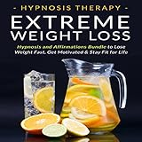 Extreme Weight Loss: Hypnosis and Affirmations Bundle to Lose Weight Fast, Get Motivated and Stay Fit for Life