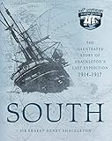 South: The Illustrated Story of Shackleton's Last Expedition 1914-1917 by