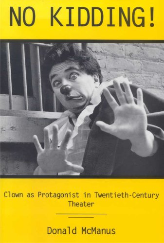 No Kidding!: Clown As Protagonist in Twentieth-Century Theatre by Donald Cameron McManus