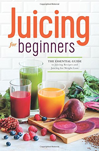 Juicing for Beginners: The Essential Guide to Juicing Recipes and Juicing for Weight Loss