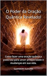 O poder da Oração Quântica revelado! : Como fazer uma oração quântica poderosa para atrair prosperidade e mudanças em sua vida.
