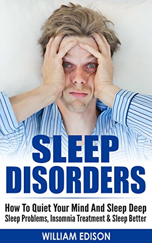 SLEEP DISORDERS: How To Quiet Your Mind And Sleep Deep - Sleep Problems, Insomnia Treatment & Sleep by William Edison