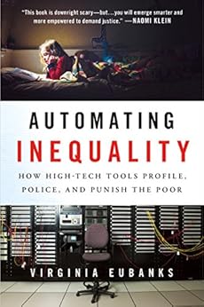Automating Inequality: How High-Tech Tools Profile, Police, and Punish the Poor by [Eubanks, Virginia]