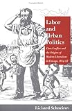 Front cover for the book Labor and Urban Politics: Class Conflict and the Origins of Modern Liberalism in Chicago, 1864-97 by Richard Schneirov