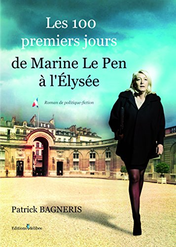 Les  100 premiers jours de Marine Le Pen à l'Elysée