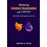 Mastering Phoenix Framework and LiveView: Build Real-Time Web Applications with Elixir