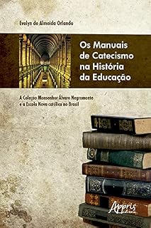 Livro Os Manuais de Catecismo na História da Educação: A Coleção Monsenhor Álvaro Negromonte e a Escola Nova Católica no Brasil