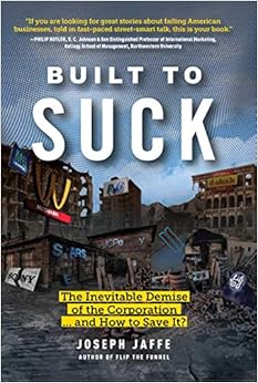 Built to Suck: The Inevitable Demise of the Corporation...and How to Save It? Built to Suck: The Inevitable Demise of the Corporation...and How to Save It?
