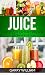 Juice: Delicious Juice Recipes For Beginners Book by Garry William
