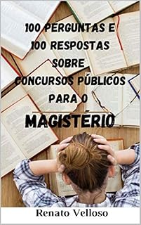 Livro 100 PERGUNTAS E 100 RESPOSTAS SOBRE CONCURSOS PÚBLICOS PARA O MAGISTÉRIO: ENSINO BÁSICO E ENSINO SUPERIOR
