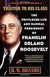 Traitor to His Class: The Privileged Life and Radical Presidency of Franklin Delano Roosevelt
